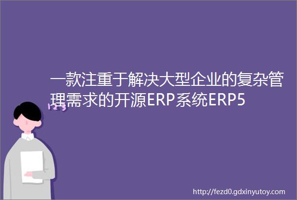 一款注重于解决大型企业的复杂管理需求的开源ERP系统ERP5提升企业管理效能的利器为企业提效降成本为程序员提供代码参考